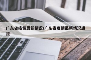 广东省疫情最新情况/广东省疫情最新情况通报