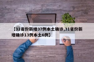 【31省份新增37例本土确诊,31省份新增确诊13例本土6例】