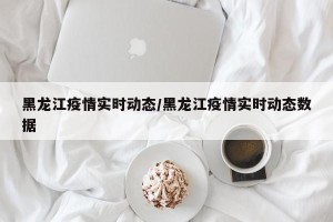 黑龙江疫情实时动态/黑龙江疫情实时动态数据