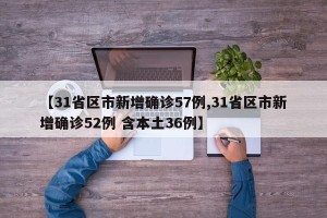 【31省区市新增确诊57例,31省区市新增确诊52例 含本土36例】