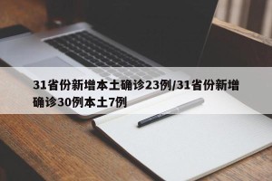 31省份新增本土确诊23例/31省份新增确诊30例本土7例