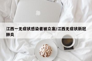 江西一无症状感染者被立案/江西无症状新冠肺炎