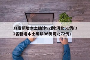 31省新增本土确诊52例:河北51例(31省新增本土确诊96例河北72例)