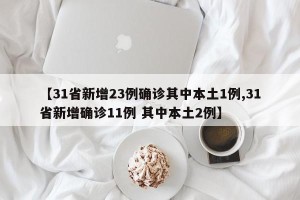 【31省新增23例确诊其中本土1例,31省新增确诊11例 其中本土2例】