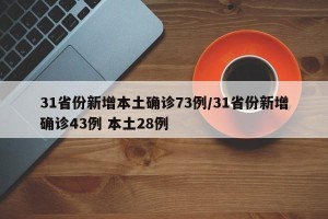 31省份新增本土确诊73例/31省份新增确诊43例 本土28例