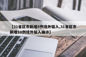 【31省区市新增8例境外输入,31省区市新增10例境外输入确诊】