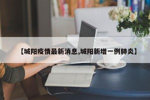 【城阳疫情最新消息,城阳新增一例肺炎】