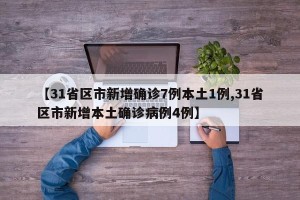 【31省区市新增确诊7例本土1例,31省区市新增本土确诊病例4例】