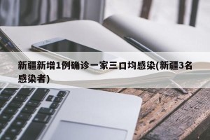 新疆新增1例确诊一家三口均感染(新疆3名感染者)