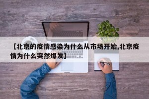 【北京的疫情感染为什么从市场开始,北京疫情为什么突然爆发】