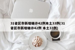 31省区市新增确诊42例本土33例(31省区市新增确诊42例 本土33例)