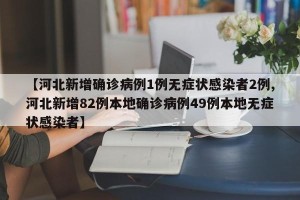 【河北新增确诊病例1例无症状感染者2例,河北新增82例本地确诊病例49例本地无症状感染者】