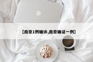 【南京1例确诊,南京确证一例】
