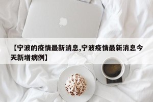【宁波的疫情最新消息,宁波疫情最新消息今天新增病例】