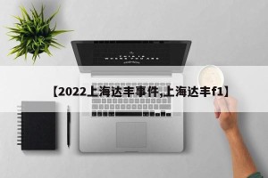 【2022上海达丰事件,上海达丰f1】