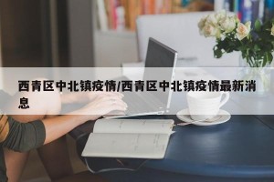 西青区中北镇疫情/西青区中北镇疫情最新消息