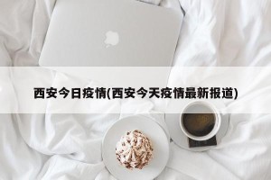 西安今日疫情(西安今天疫情最新报道)