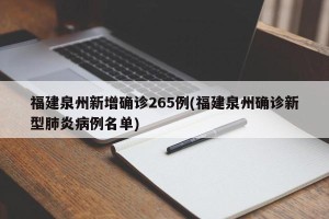 福建泉州新增确诊265例(福建泉州确诊新型肺炎病例名单)