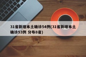 31省新增本土确诊54例(31省新增本土确诊53例 分布8省)