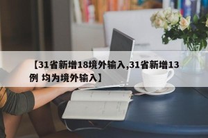 【31省新增18境外输入,31省新增13例 均为境外输入】