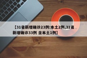 【31省新增确诊23例:本土2例,31省新增确诊33例 含本土1例】