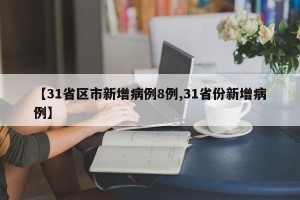 【31省区市新增病例8例,31省份新增病例】