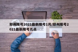 郑州限号2021最新限号1月/郑州限号2021最新限号几点