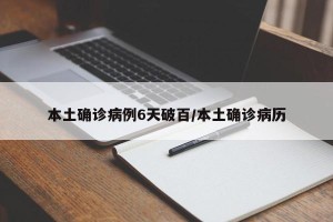 本土确诊病例6天破百/本土确诊病历