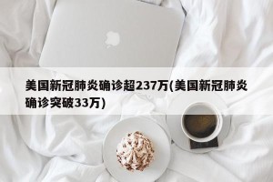 美国新冠肺炎确诊超237万(美国新冠肺炎确诊突破33万)