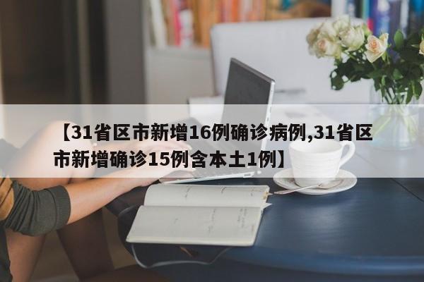 【31省区市新增16例确诊病例,31省区市新增确诊15例含本土1例】